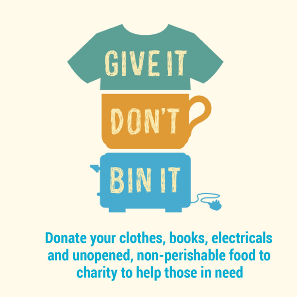 Give it dont bin it. Donate unwanted clothes, bookd, electricals and unopened non-perishablele food to charity